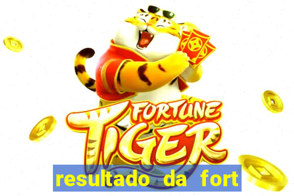 resultado da fort de hoje